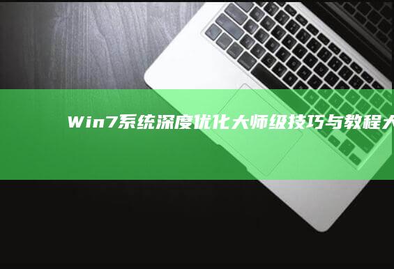 Win7系统深度优化：大师级技巧与教程大全