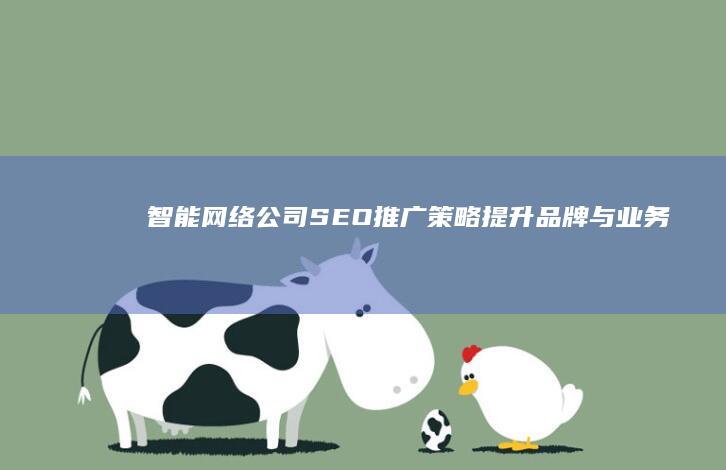 智能网络公司SEO推广策略：提升品牌与业务效能