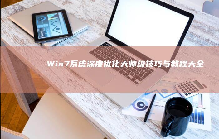 Win7系统深度优化：大师级技巧与教程大全